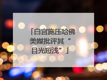 白宫施压哈佛 美媒批评其“目光短浅”