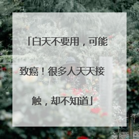 白天不要用，可能致癌！很多人天天接触，却不知道
