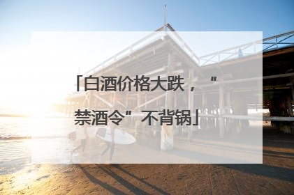 白酒价格大跌，“禁酒令”不背锅