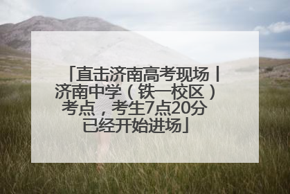 直击济南高考现场丨济南中学（铁一校区）考点，考生7点20分已经开始进场