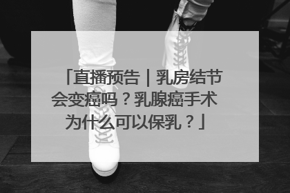直播预告｜乳房结节会变癌吗？乳腺癌手术为什么可以保乳？