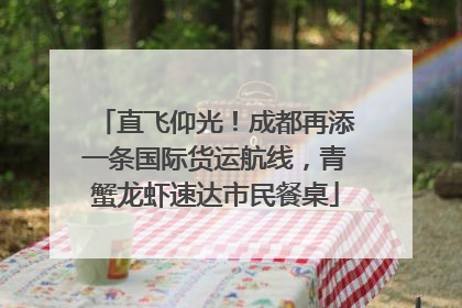 直飞仰光！成都再添一条国际货运航线，青蟹龙虾速达市民餐桌