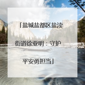 盐城盐都区盐渎街道徐亚明：守护平安勇担当