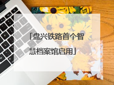 盘兴铁路首个智慧档案馆启用