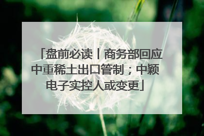 盘前必读丨商务部回应中重稀土出口管制；中颖电子实控人或变更