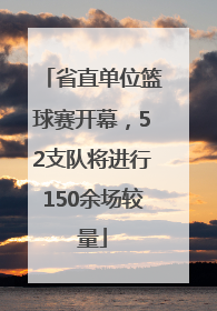 省直单位篮球赛开幕，52支队将进行150余场较量