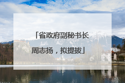 省政府副秘书长周志扬，拟提拔