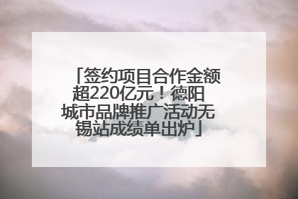 签约项目合作金额超220亿元！德阳城市品牌推广活动无锡站成绩单出炉