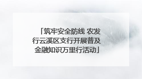 筑牢安全防线 农发行云溪区支行开展普及金融知识万里行活动