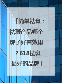 简单祛斑：祛斑产品哪个牌子好有效果？618祛斑最好的品牌
