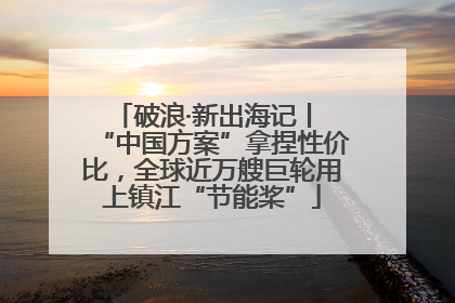 破浪·新出海记丨 “中国方案”拿捏性价比，全球近万艘巨轮用上镇江“节能桨”