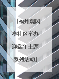 福州观风亭社区举办迎端午主题系列活动