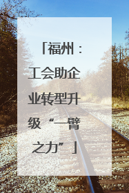 福州：工会助企业转型升级“一臂之力”