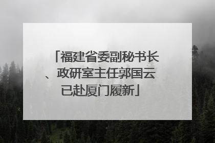 福建省委副秘书长、政研室主任郭国云已赴厦门履新