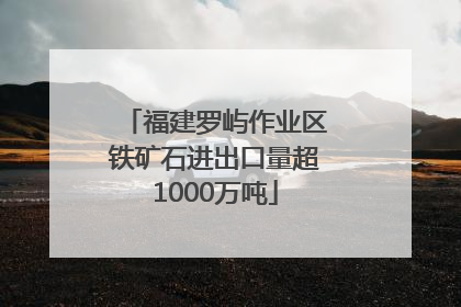 福建罗屿作业区铁矿石进出口量超1000万吨