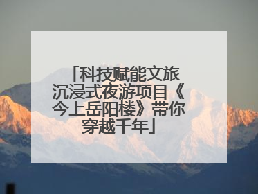 科技赋能文旅 沉浸式夜游项目《今上岳阳楼》带你穿越千年