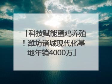 科技赋能蛋鸡养殖！潍坊诸城现代化基地年销4000万