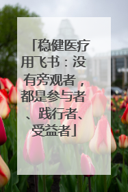 稳健医疗用飞书：没有旁观者，都是参与者、践行者、受益者