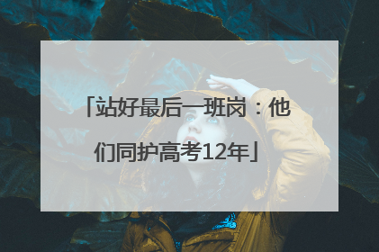 站好最后一班岗：他们同护高考12年