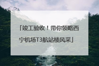 竣工验收！带你领略西宁机场T3航站楼风采