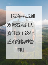 端午去成都双流看龙舟大赛注意！这些道路将临时管制