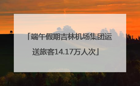 端午假期吉林机场集团运送旅客14.17万人次