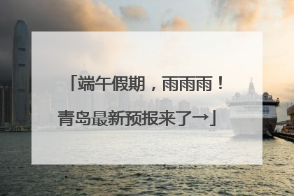 端午假期，雨雨雨！青岛最新预报来了→