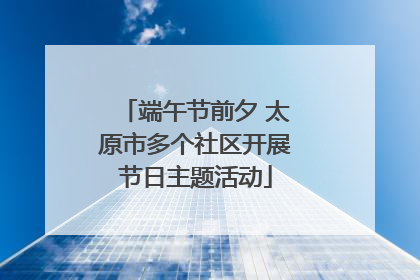 端午节前夕 太原市多个社区开展节日主题活动