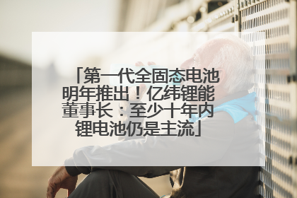 第一代全固态电池明年推出！亿纬锂能董事长：至少十年内锂电池仍是主流