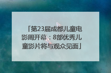 第23届成都儿童电影周开幕：8部优秀儿童影片将与观众见面