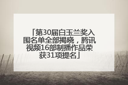 第30届白玉兰奖入围名单全部揭晓，腾讯视频16部制播作品荣获31项提名