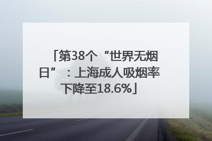 第38个“世界无烟日”：上海成人吸烟率下降至18.6%