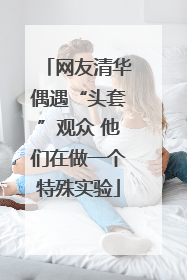 网友清华偶遇“头套”观众 他们在做一个特殊实验