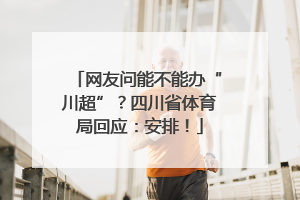 网友问能不能办“川超”？四川省体育局回应：安排！