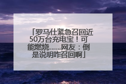 罗马仕紧急召回近50万台充电宝！可能燃烧……网友：倒是说明咋召回啊