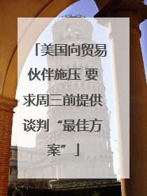 美国向贸易伙伴施压 要求周三前提供谈判“最佳方案”