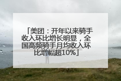 美团：开年以来骑手收入环比增长明显，全国高频骑手月均收入环比增幅超10%