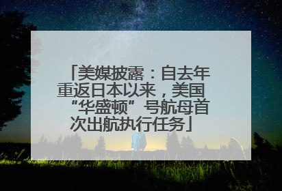 美媒披露：自去年重返日本以来，美国“华盛顿”号航母首次出航执行任务