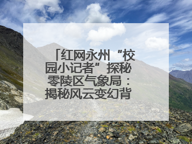 红网永州“校园小记者”探秘零陵区气象局：揭秘风云变幻背后的科学密码