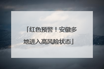 红色预警！安徽多地进入高风险状态