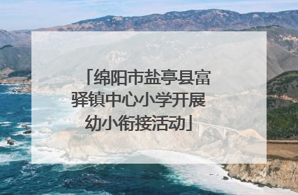 绵阳市盐亭县富驿镇中心小学开展幼小衔接活动