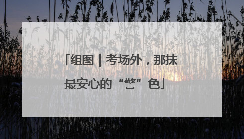 组图｜考场外，那抹最安心的“警”色