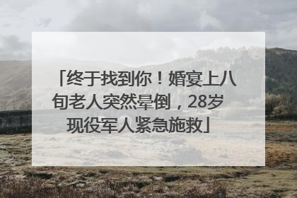 终于找到你！婚宴上八旬老人突然晕倒，28岁现役军人紧急施救