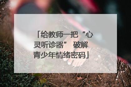 给教师一把“心灵听诊器” 破解青少年情绪密码
