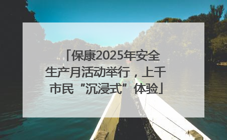 保康2025年安全生产月活动举行，上千市民“沉浸式”体验
