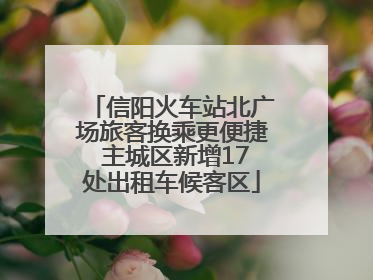 信阳火车站北广场旅客换乘更便捷 主城区新增17处出租车候客区