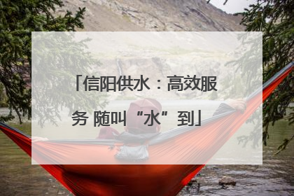 信阳供水：高效服务 随叫“水”到