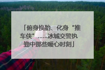 俯身换胎、化身“推车侠”……冰城交警执勤中那些暖心时刻