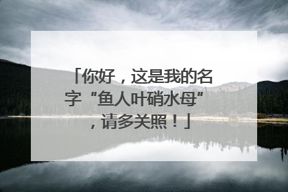 你好，这是我的名字“鱼人叶硝水母”，请多关照！