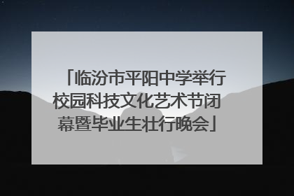 临汾市平阳中学举行校园科技文化艺术节闭幕暨毕业生壮行晚会